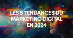 cinq tendances marketing digital en 2024
